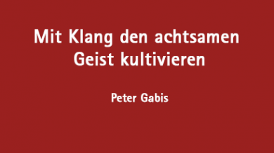 Mit Klang den achtsamen Geist kultivieren 